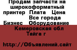 Продам запчасти на широкоформатный принтер. Плата › Цена ­ 27 000 - Все города Бизнес » Оборудование   . Кемеровская обл.,Тайга г.